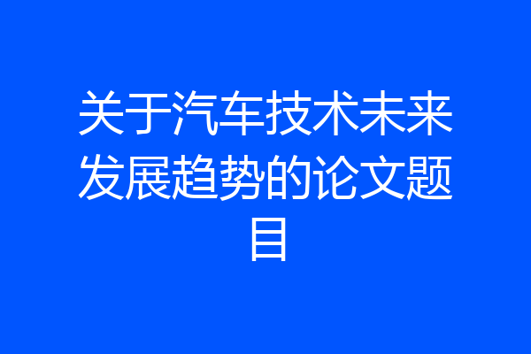 关于汽车技术未来发展趋势的论文题目