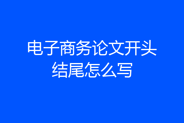 电子商务论文开头结尾怎么写