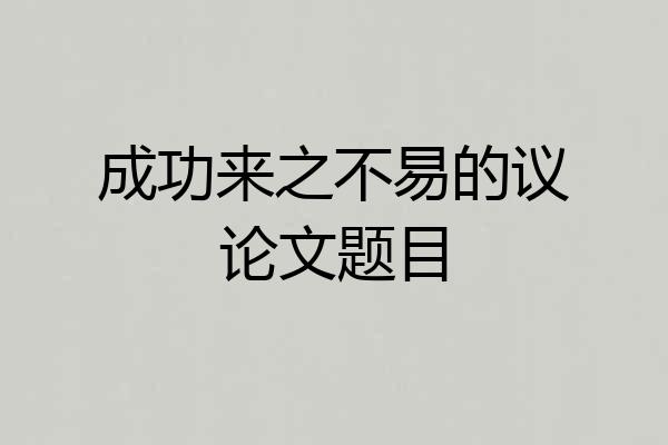 成功来之不易的议论文题目