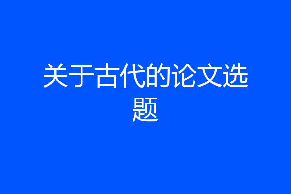 关于古代的论文选题