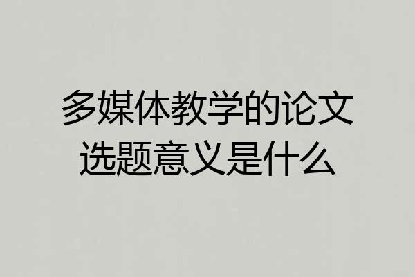 多媒体教学的论文选题意义是什么