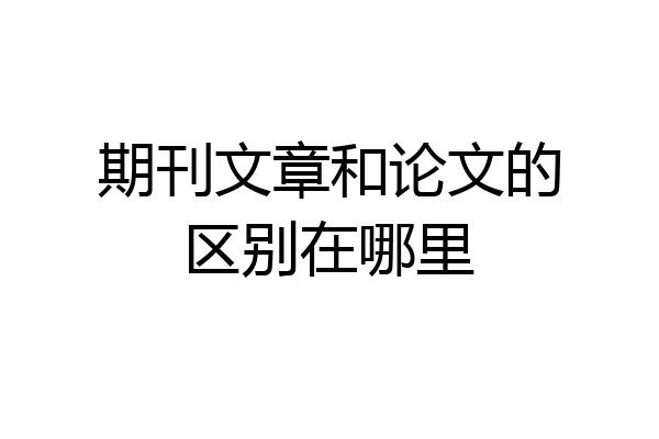 期刊文章和论文的区别在哪里