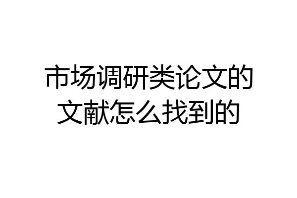市场调研类论文的文献怎么找到的