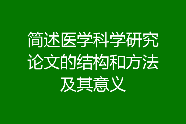 简述医学科学研究论文的结构和方法及其意义