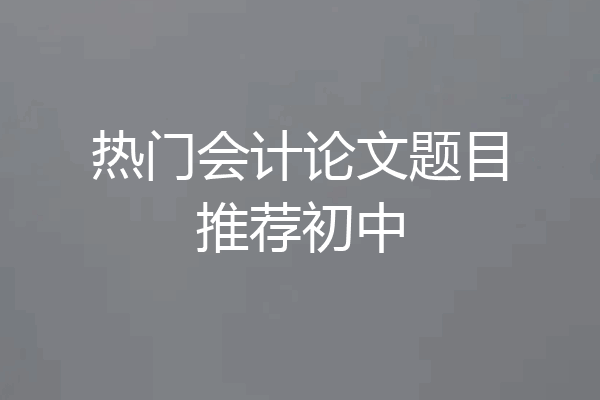 热门会计论文题目推荐初中