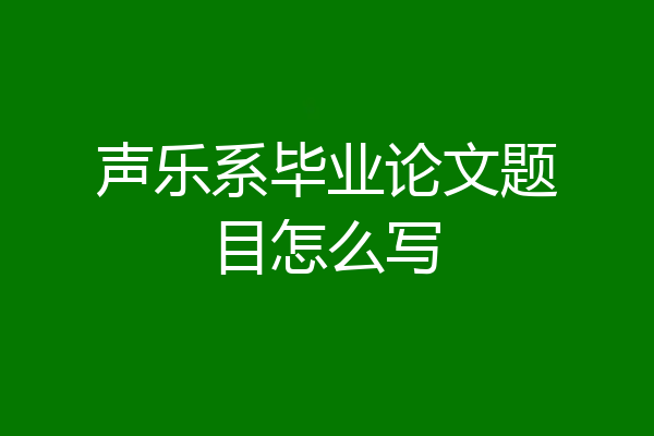 声乐系毕业论文题目怎么写