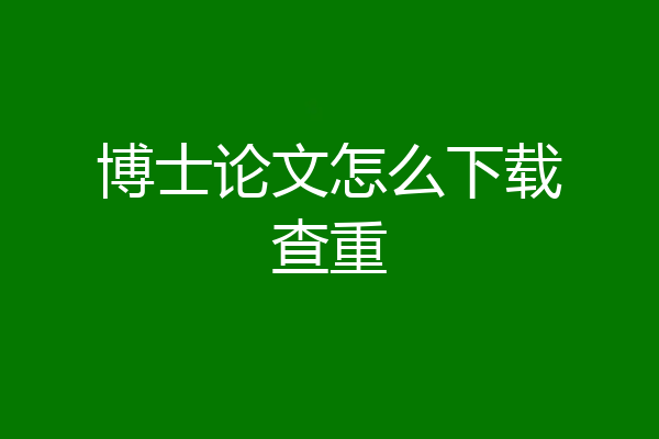 博士论文怎么下载查重