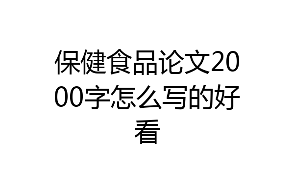 保健食品论文2000字怎么写的好看