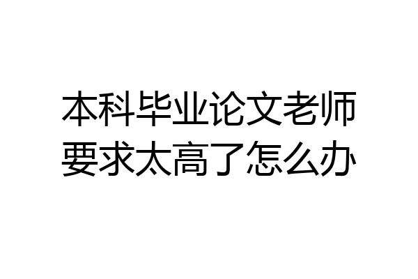 本科毕业论文老师要求太高了怎么办