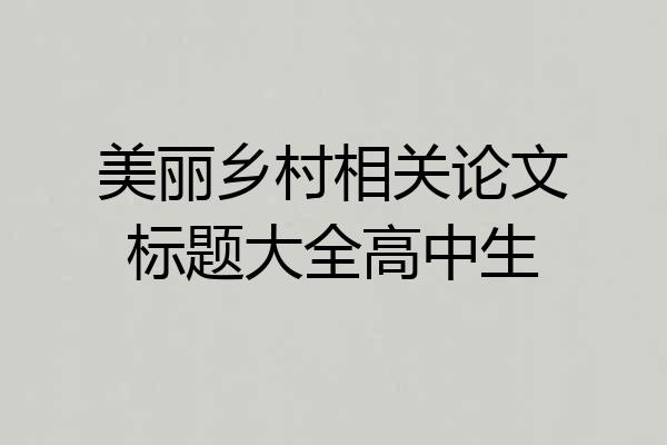 美丽乡村相关论文标题大全高中生