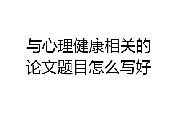 与心理健康相关的论文题目怎么写好