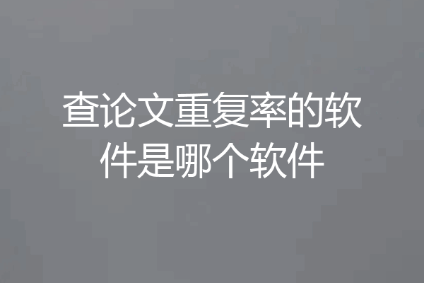 查论文重复率的软件是哪个软件