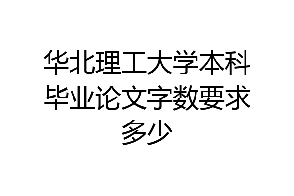 华北理工大学本科毕业论文字数要求多少