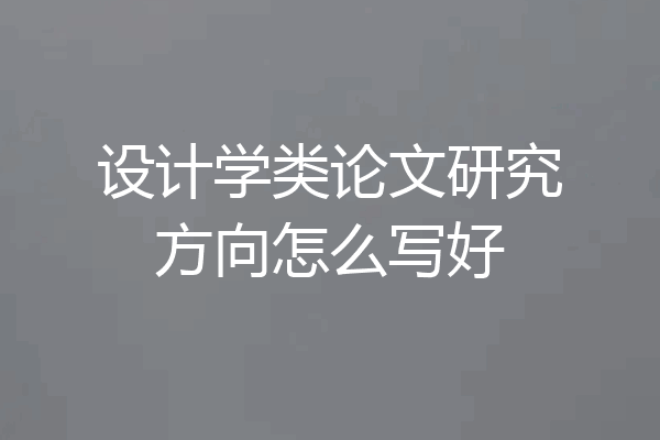 设计学类论文研究方向怎么写好