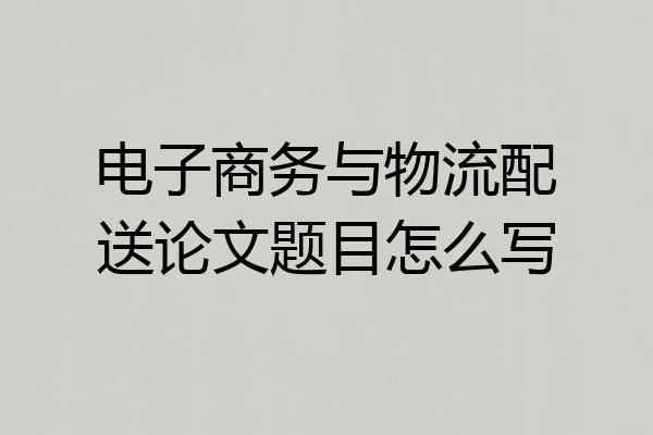 电子商务与物流配送论文题目怎么写