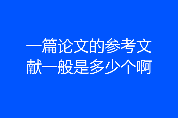 一篇论文的参考文献一般是多少个啊