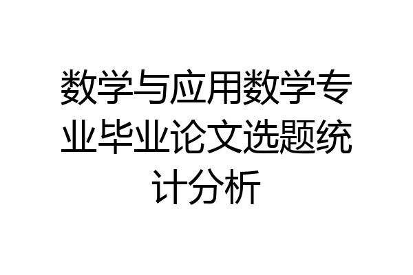 数学与应用数学专业毕业论文选题统计分析
