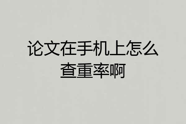 论文在手机上怎么查重率啊