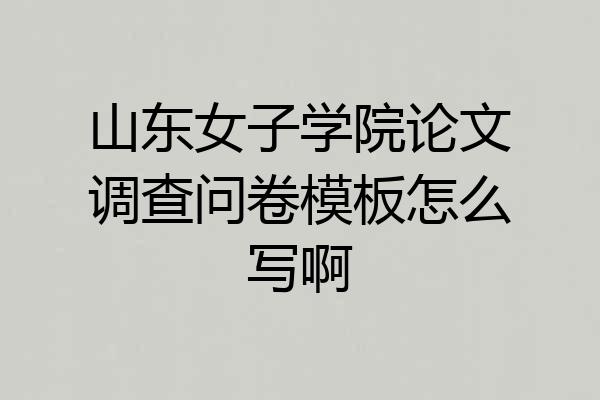 山东女子学院论文调查问卷模板怎么写啊