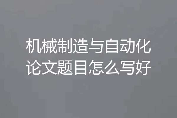机械制造与自动化论文题目怎么写好