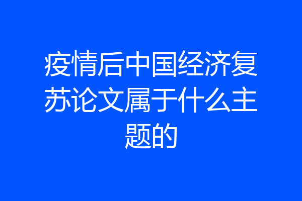 疫情后中国经济复苏论文属于什么主题的