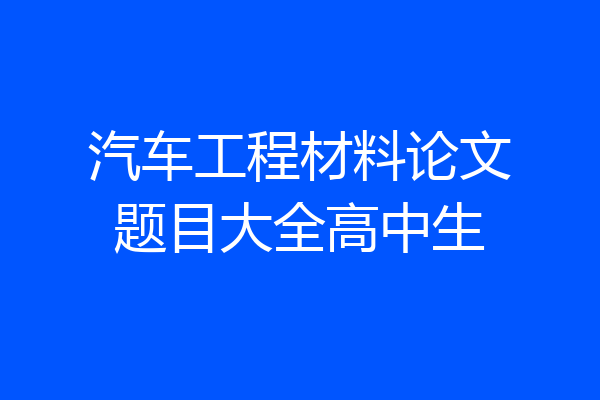 汽车工程材料论文题目大全高中生