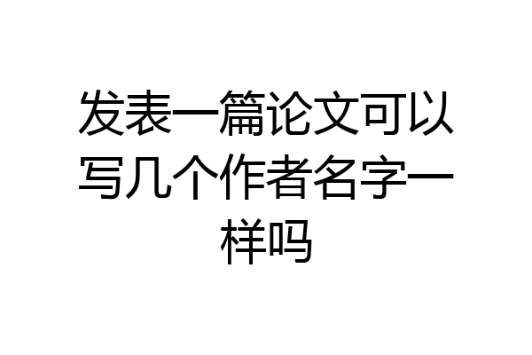 发表一篇论文可以写几个作者名字一样吗