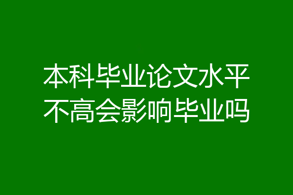本科毕业论文水平不高会影响毕业吗