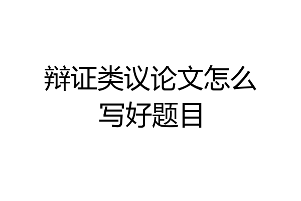 辩证类议论文怎么写好题目