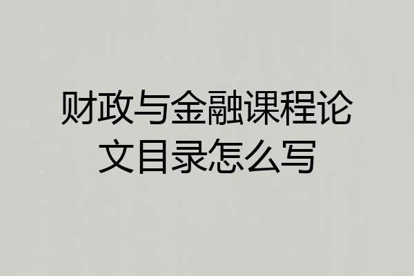 财政与金融课程论文目录怎么写