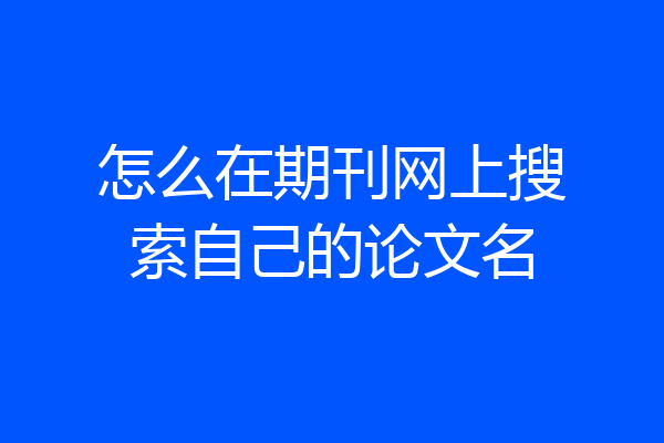 怎么在期刊网上搜索自己的论文名
