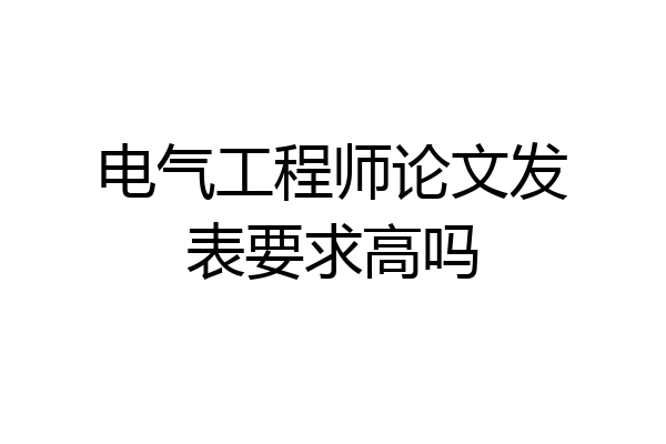 电气工程师论文发表要求高吗