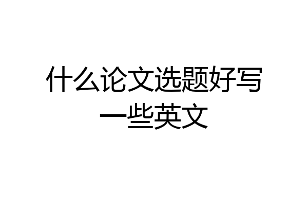 什么论文选题好写一些英文