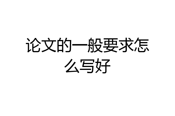 论文的一般要求怎么写好