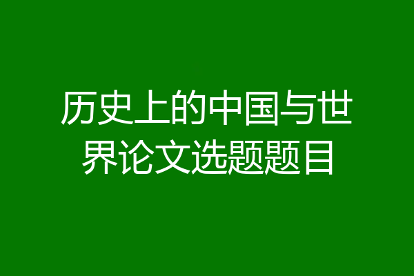 历史上的中国与世界论文选题题目