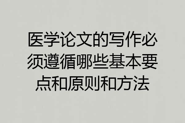 医学论文的写作必须遵循哪些基本要点和原则和方法