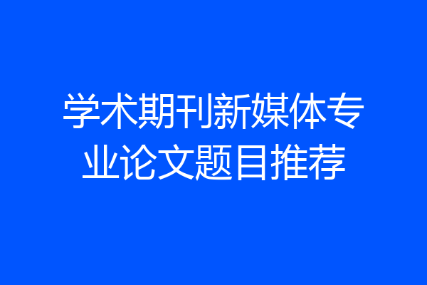 学术期刊新媒体专业论文题目推荐