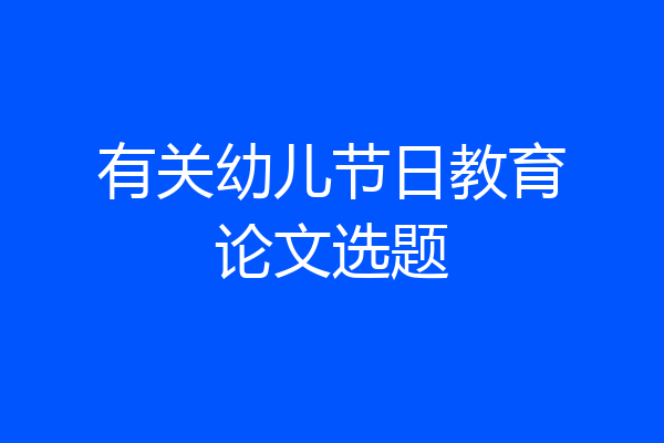 有关幼儿节日教育论文选题