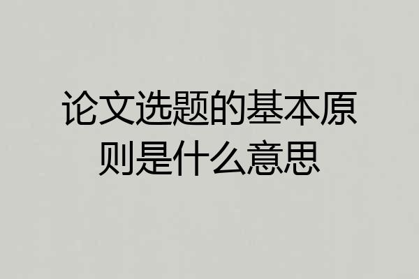 论文选题的基本原则是什么意思