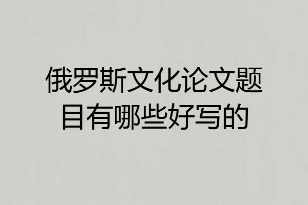 俄罗斯文化论文题目有哪些好写的