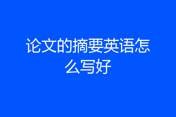 论文的摘要英语怎么写好