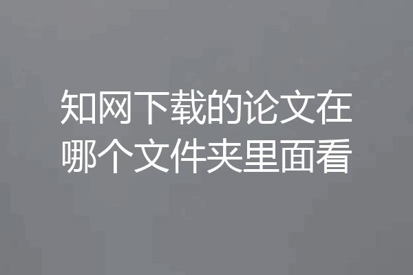 知网下载的论文在哪个文件夹里面看