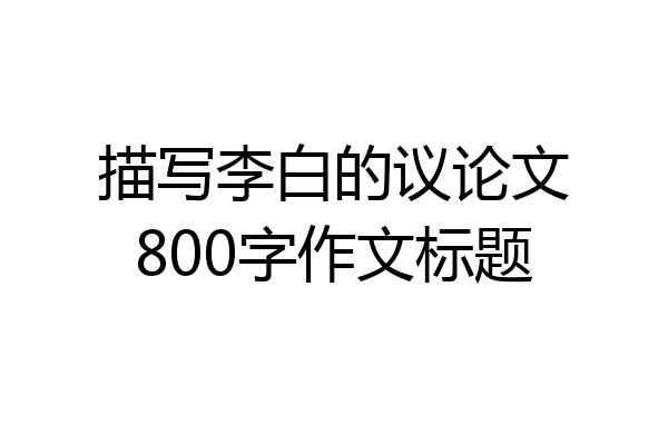 描写李白的议论文800字作文标题