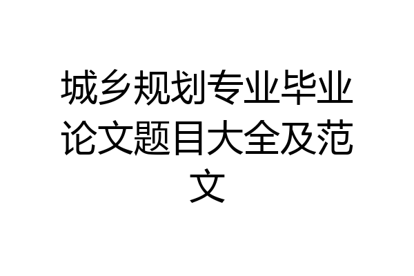 城乡规划专业毕业论文题目大全及范文