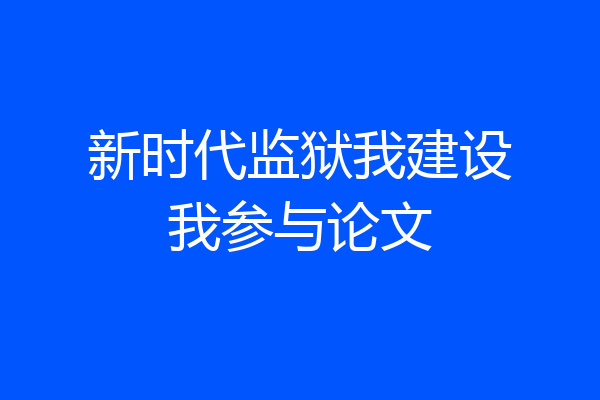 新时代监狱我建设我参与论文