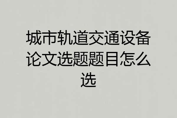 城市轨道交通设备论文选题题目怎么选