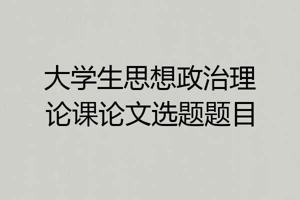 大学生思想政治理论课论文选题题目