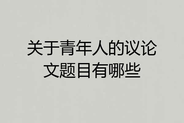 关于青年人的议论文题目有哪些