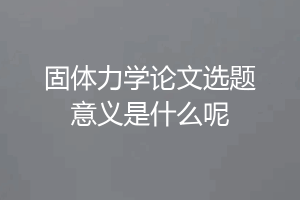 固体力学论文选题意义是什么呢