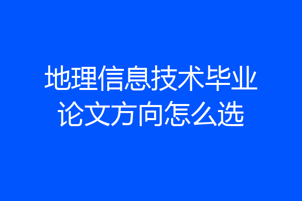 地理信息技术毕业论文方向怎么选